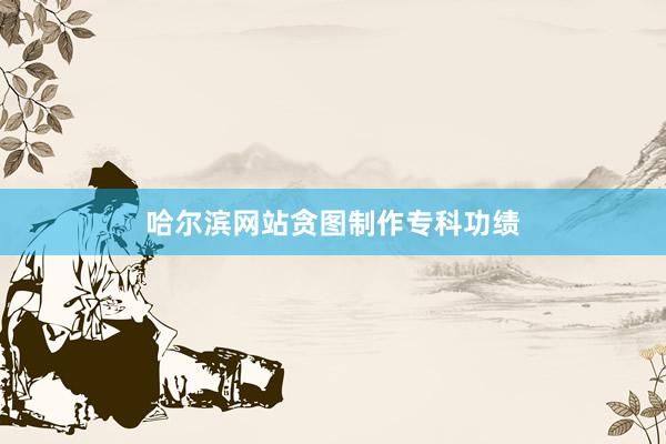 哈尔滨网站贪图制作专科功绩