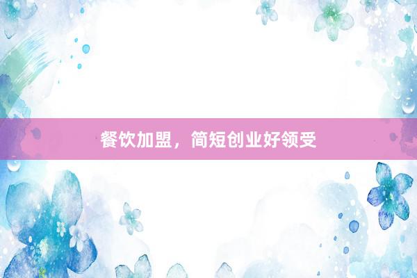 餐饮加盟，简短创业好领受