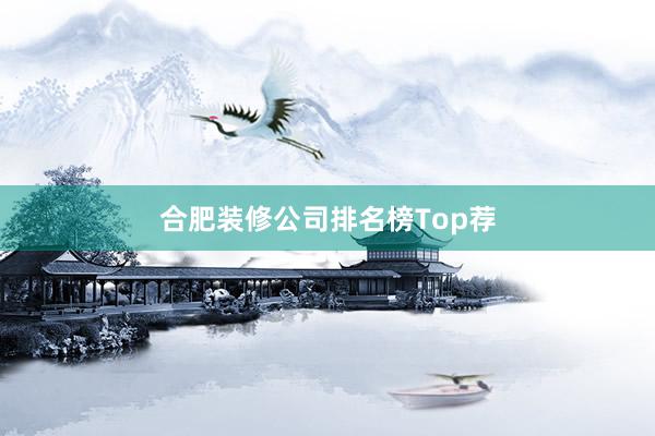 合肥装修公司排名榜Top荐