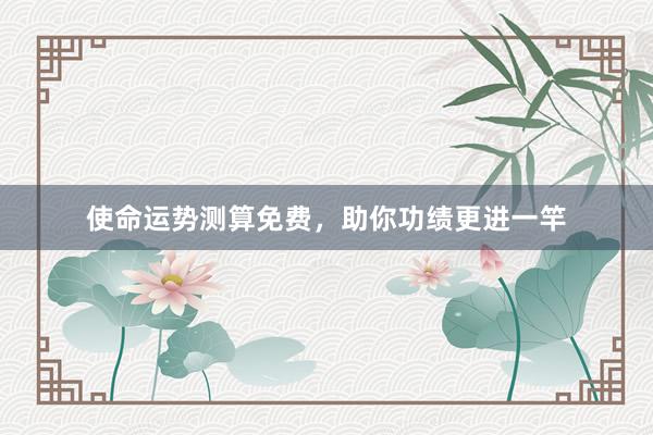 使命运势测算免费，助你功绩更进一竿