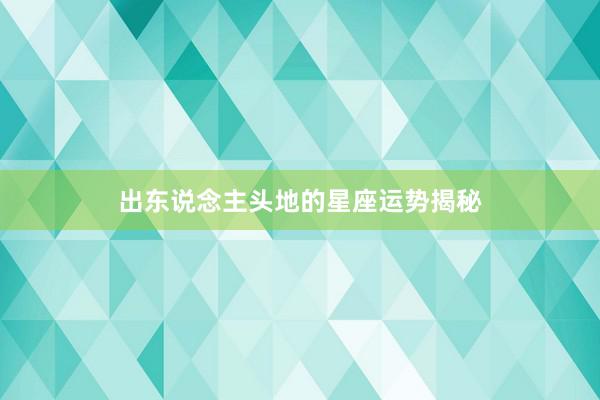 出东说念主头地的星座运势揭秘