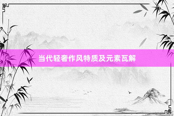 当代轻奢作风特质及元素瓦解