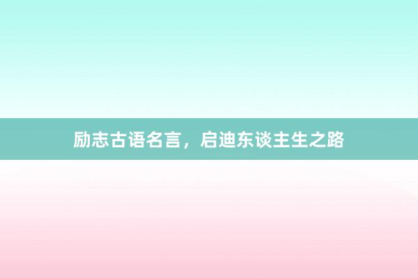 励志古语名言，启迪东谈主生之路