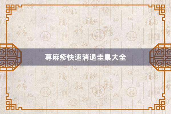 荨麻疹快速消退圭臬大全