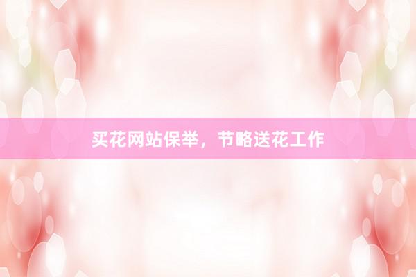 买花网站保举，节略送花工作