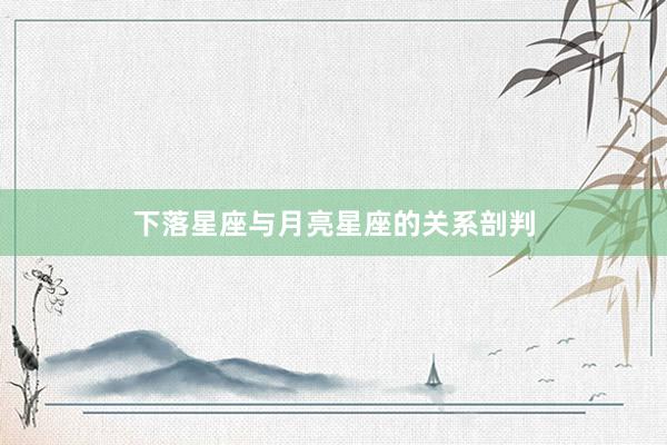 下落星座与月亮星座的关系剖判