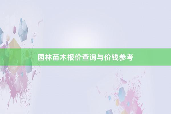 园林苗木报价查询与价钱参考
