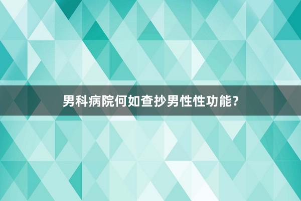 男科病院何如查抄男性性功能？