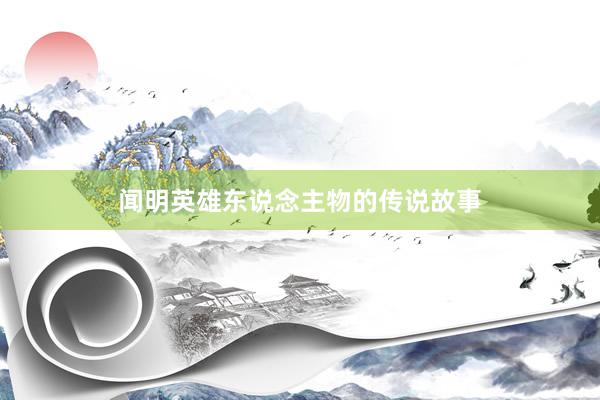 闻明英雄东说念主物的传说故事